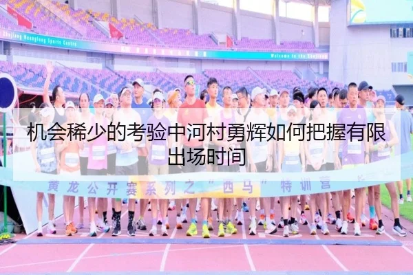 机会稀少的考验中河村勇辉如何把握有限出场时间